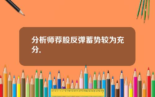 分析师荐股反弹蓄势较为充分.