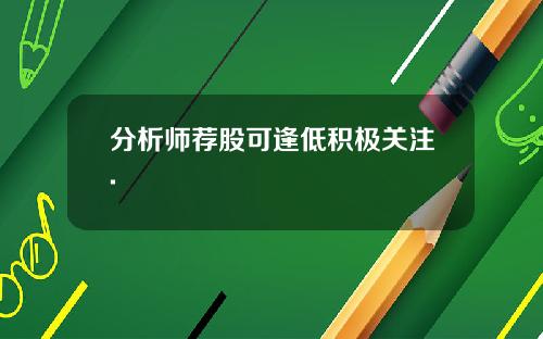 分析师荐股可逢低积极关注.