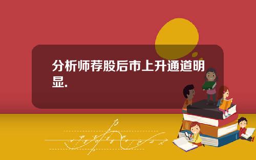 分析师荐股后市上升通道明显.
