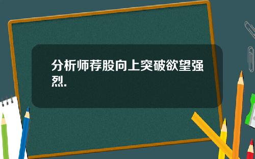 分析师荐股向上突破欲望强烈.