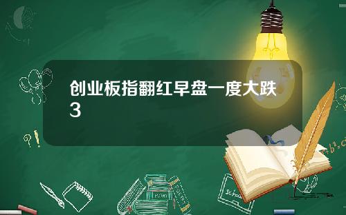 创业板指翻红早盘一度大跌3
