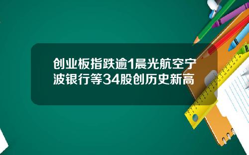 创业板指跌逾1晨光航空宁波银行等34股创历史新高