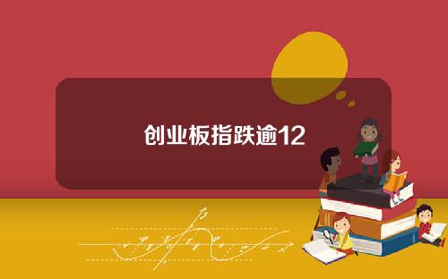 创业板指跌逾12