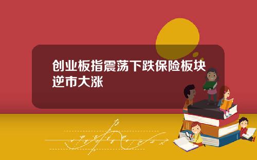 创业板指震荡下跌保险板块逆市大涨