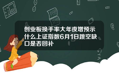 创业板换手率大年夜增预示什么上证指数6月1日跳空缺口是否回补