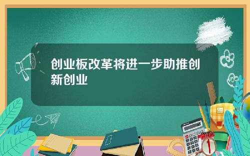 创业板改革将进一步助推创新创业