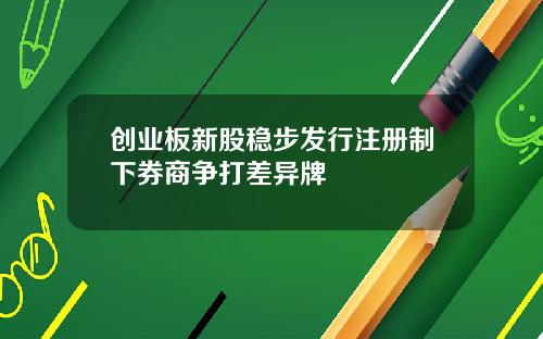 创业板新股稳步发行注册制下券商争打差异牌