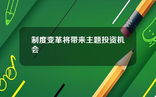 制度变革将带来主题投资机会