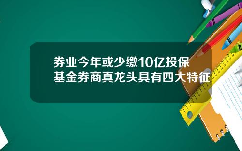 券业今年或少缴10亿投保基金券商真龙头具有四大特征