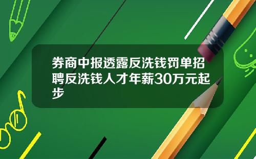 券商中报透露反洗钱罚单招聘反洗钱人才年薪30万元起步