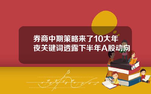 券商中期策略来了10大年夜关键词透露下半年A股动向