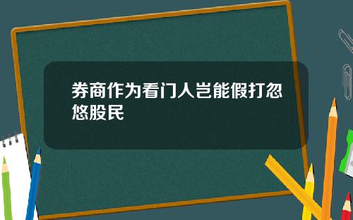 券商作为看门人岂能假打忽悠股民