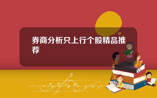 券商分析只上行个股精品推荐
