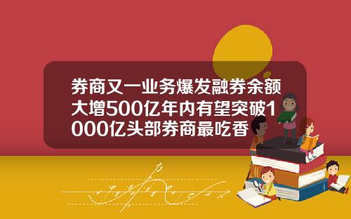券商又一业务爆发融券余额大增500亿年内有望突破1000亿头部券商最吃香