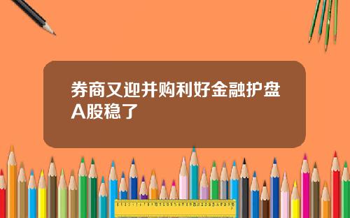 券商又迎并购利好金融护盘A股稳了