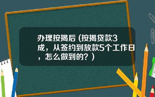 办理按揭后 (按揭贷款3成，从签约到放款5个工作日，怎么做到的？)