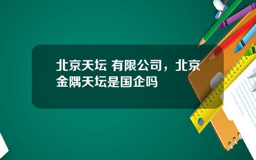 北京天坛 有限公司，北京金隅天坛是国企吗
