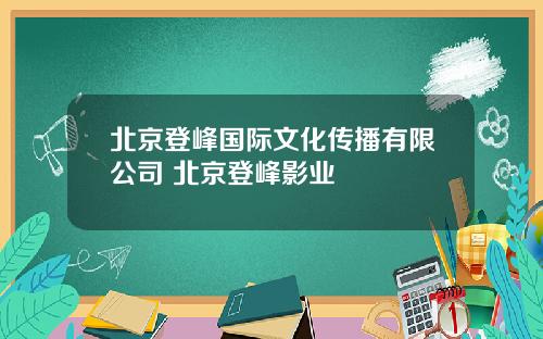 北京登峰国际文化传播有限公司 北京登峰影业
