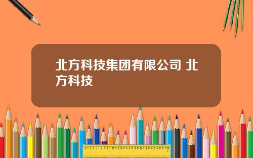 北方科技集团有限公司 北方科技
