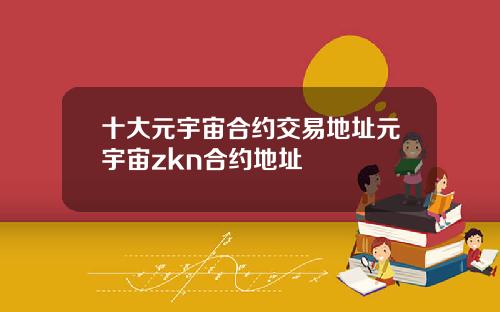 十大元宇宙合约交易地址元宇宙zkn合约地址