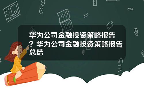 华为公司金融投资策略报告？华为公司金融投资策略报告总结