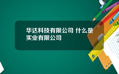 华达科技有限公司 什么是实业有限公司