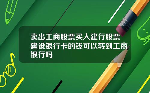 卖出工商股票买入建行股票建设银行卡的钱可以转到工商银行吗