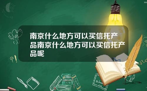 南京什么地方可以买信托产品南京什么地方可以买信托产品呢