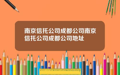 南京信托公司成都公司南京信托公司成都公司地址