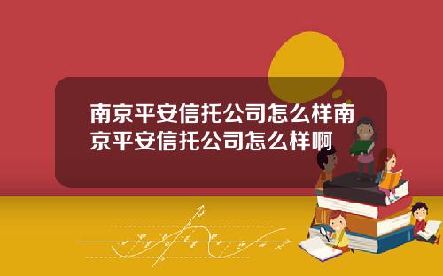 南京平安信托公司怎么样南京平安信托公司怎么样啊