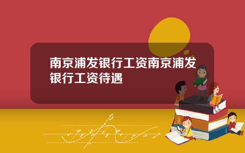 南京浦发银行工资南京浦发银行工资待遇