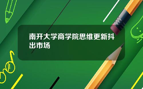 南开大学商学院思维更新抖出市场