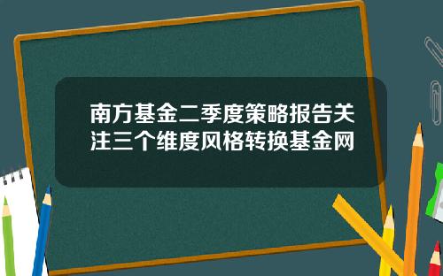 南方基金二季度策略报告关注三个维度风格转换基金网