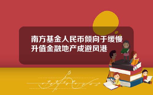 南方基金人民币倾向于缓慢升值金融地产成避风港