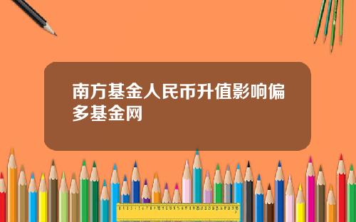 南方基金人民币升值影响偏多基金网