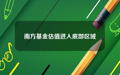 南方基金估值进入底部区域