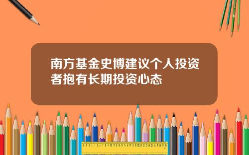 南方基金史博建议个人投资者抱有长期投资心态