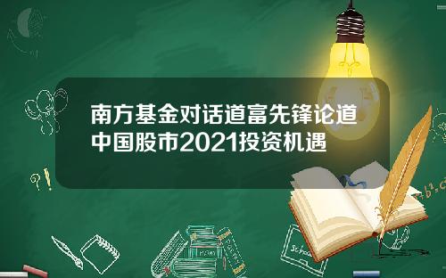 南方基金对话道富先锋论道中国股市2021投资机遇