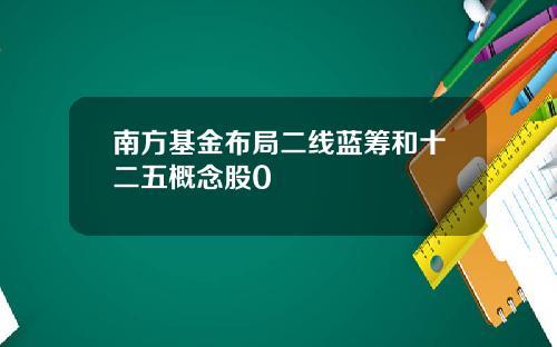 南方基金布局二线蓝筹和十二五概念股0
