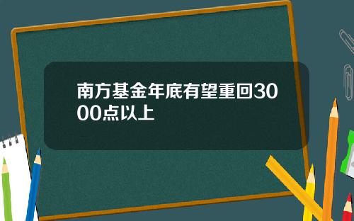 南方基金年底有望重回3000点以上