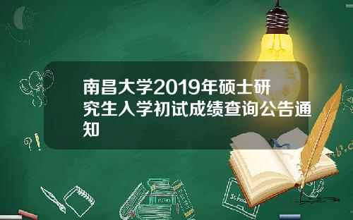 南昌大学2019年硕士研究生入学初试成绩查询公告通知