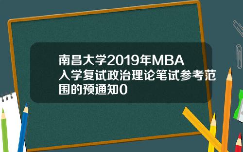 南昌大学2019年MBA入学复试政治理论笔试参考范围的预通知0