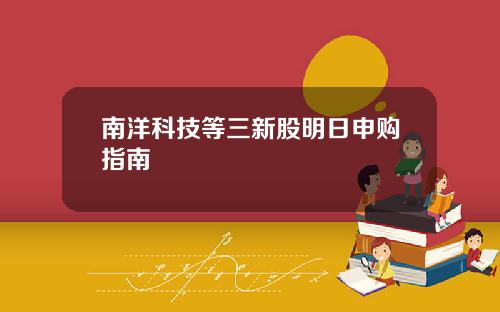 南洋科技等三新股明日申购指南