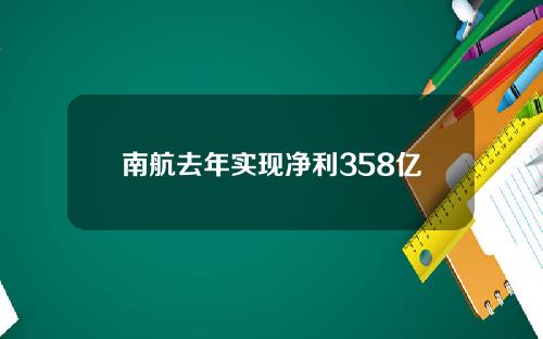 南航去年实现净利358亿