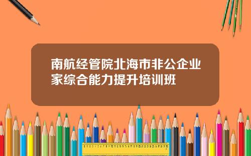 南航经管院北海市非公企业家综合能力提升培训班