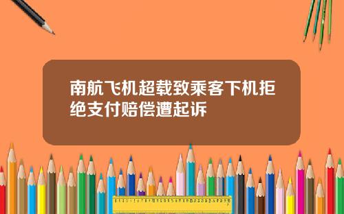南航飞机超载致乘客下机拒绝支付赔偿遭起诉