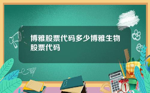 博雅股票代码多少博雅生物股票代码