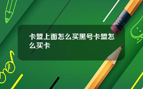 卡盟上面怎么买黑号卡盟怎么买卡
