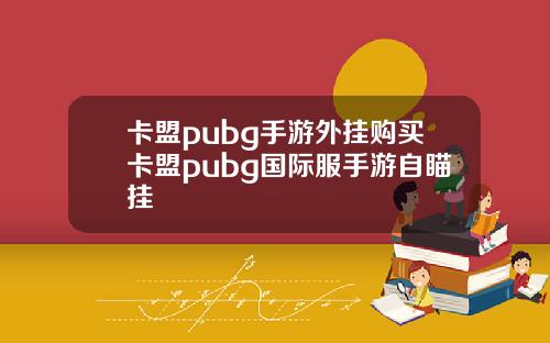 卡盟pubg手游外挂购买卡盟pubg国际服手游自瞄挂