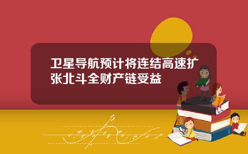 卫星导航预计将连结高速扩张北斗全财产链受益